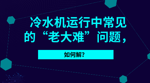這些就是冷水機(jī)常見(jiàn)的“老大難”問(wèn)題